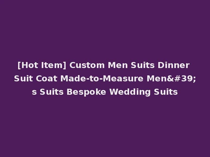 [Hot Item] Custom Men Suits Dinner Suit Coat Made-to-Measure Men's Suits Bespoke Wedding Suits