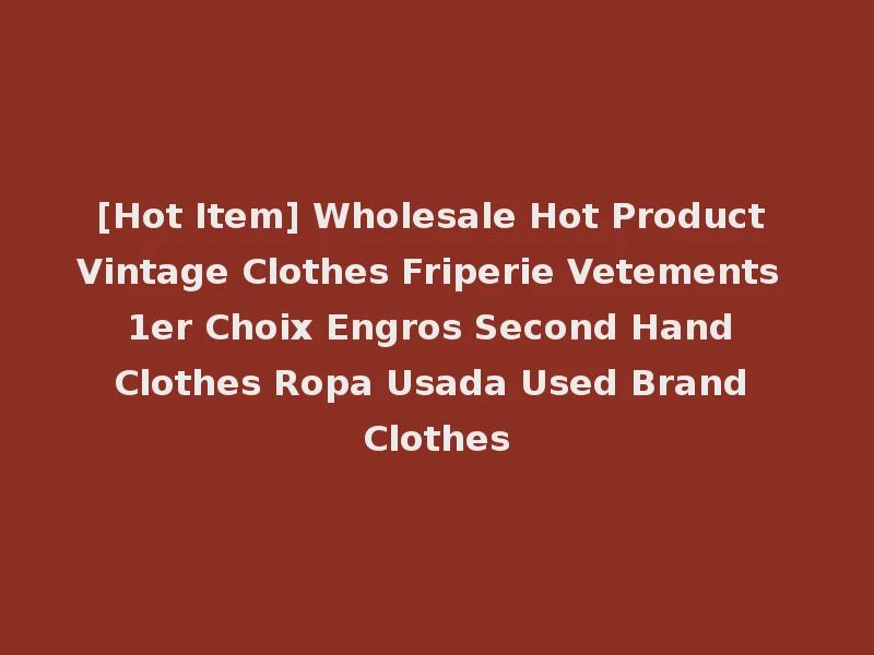[Hot Item] Wholesale Hot Product Vintage Clothes Friperie Vetements 1er Choix Engros Second Hand Clothes Ropa Usada Used Brand Clothes