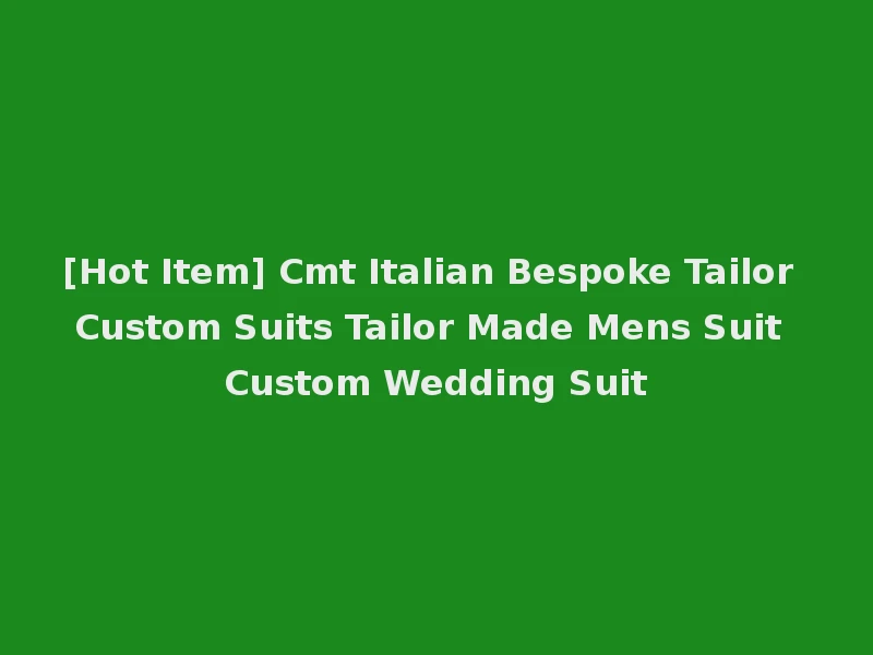 [Hot Item] Cmt Italian Bespoke Tailor Custom Suits Tailor Made Mens Suit Custom Wedding Suit