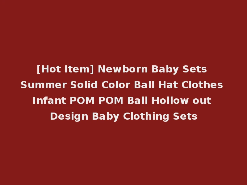 [Hot Item] Newborn Baby Sets Summer Solid Color Ball Hat Clothes Infant POM POM Ball Hollow out Design Baby Clothing Sets