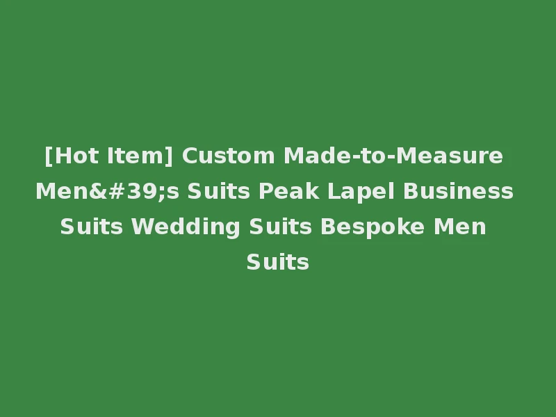 [Hot Item] Custom Made-to-Measure Men's Suits Peak Lapel Business Suits Wedding Suits Bespoke Men Suits