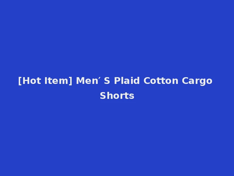 [Hot Item] Men′ S Plaid Cotton Cargo Shorts