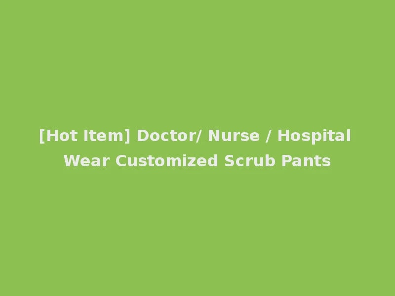 [Hot Item] Doctor/ Nurse / Hospital Wear Customized Scrub Pants
