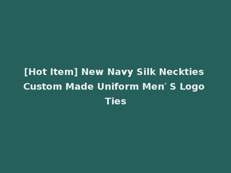 [Hot Item] New Navy Silk Neckties Custom Made Uniform Men′ S Logo Ties