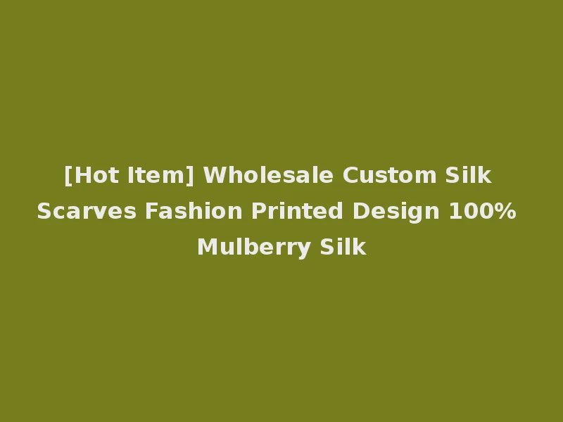[Hot Item] Wholesale Custom Silk Scarves Fashion Printed Design 100% Mulberry Silk
