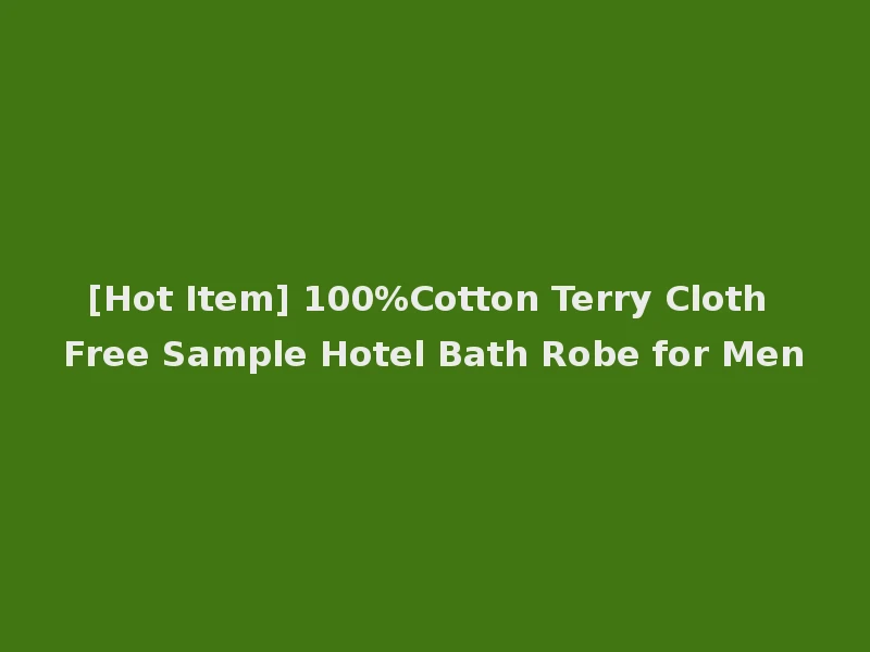 [Hot Item] 100%Cotton Terry Cloth Free Sample Hotel Bath Robe for Men