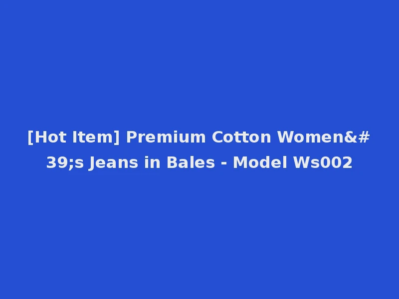 [Hot Item] Premium Cotton Women's Jeans in Bales - Model Ws002
