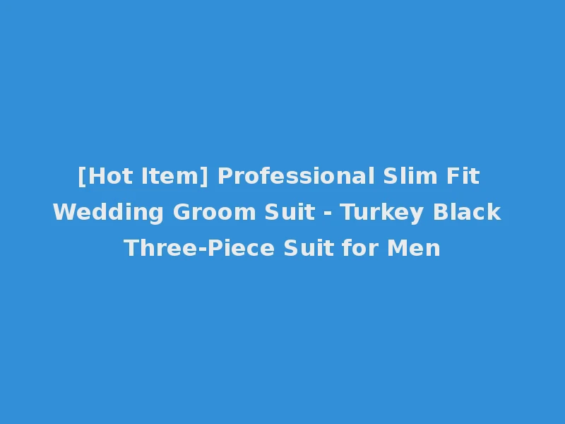 [Hot Item] Professional Slim Fit Wedding Groom Suit - Turkey Black Three-Piece Suit for Men