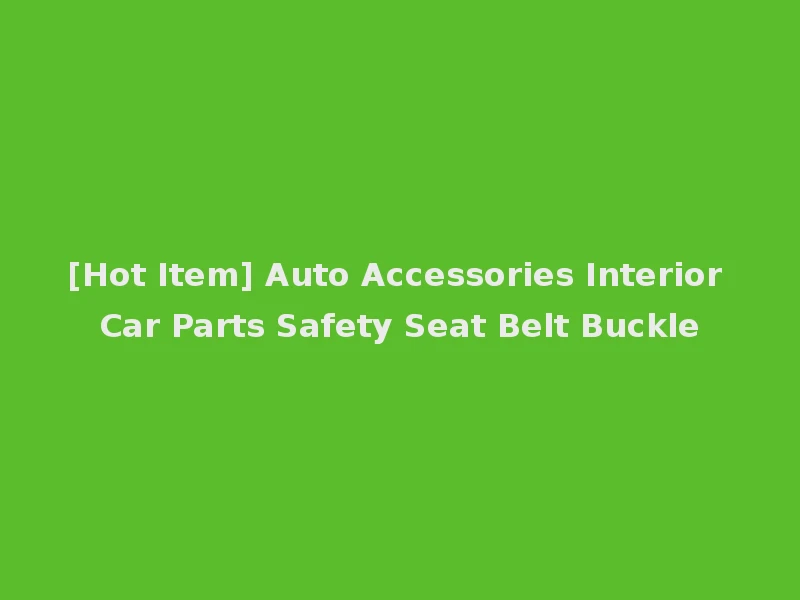 [Hot Item] Auto Accessories Interior Car Parts Safety Seat Belt Buckle