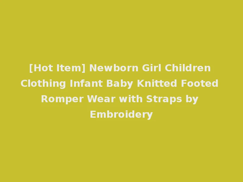 [Hot Item] Newborn Girl Children Clothing Infant Baby Knitted Footed Romper Wear with Straps by Embroidery