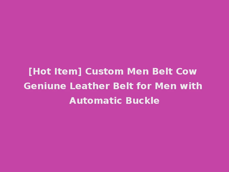 [Hot Item] Custom Men Belt Cow Geniune Leather Belt for Men with Automatic Buckle