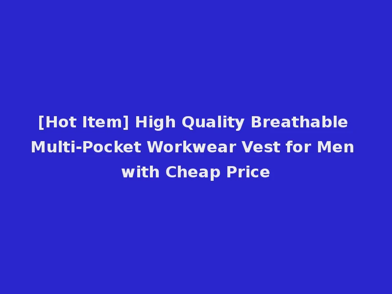 [Hot Item] High Quality Breathable Multi-Pocket Workwear Vest for Men with Cheap Price