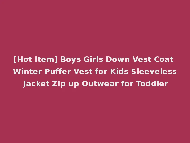[Hot Item] Boys Girls Down Vest Coat Winter Puffer Vest for Kids Sleeveless Jacket Zip up Outwear for Toddler