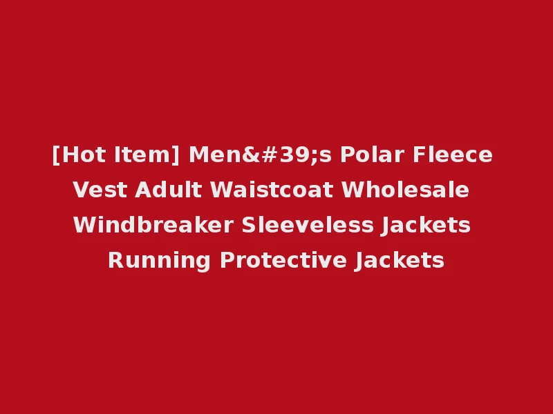 [Hot Item] Men's Polar Fleece Vest Adult Waistcoat Wholesale Windbreaker Sleeveless Jackets Running Protective Jackets