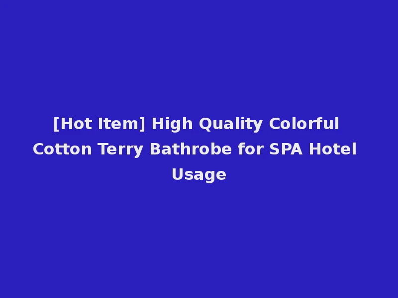 [Hot Item] High Quality Colorful Cotton Terry Bathrobe for SPA Hotel Usage