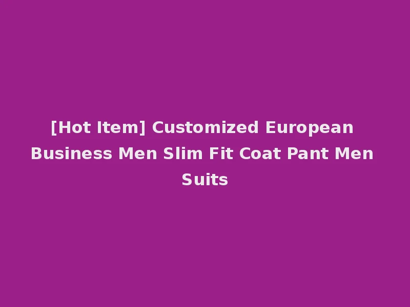 [Hot Item] Customized European Business Men Slim Fit Coat Pant Men Suits
