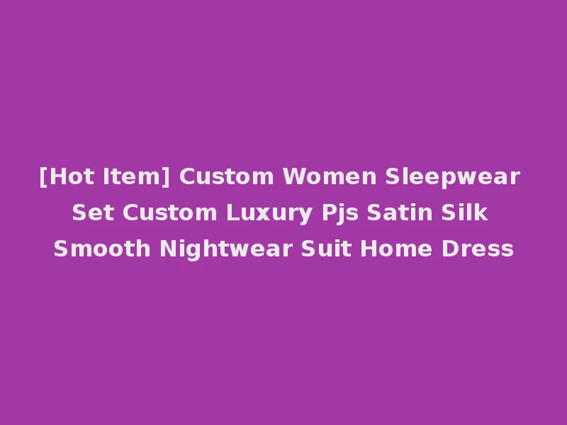 [Hot Item] Custom Women Sleepwear Set Custom Luxury Pjs Satin Silk Smooth Nightwear Suit Home Dress