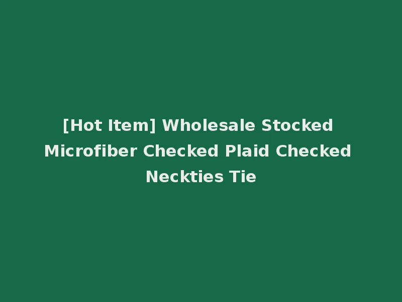 [Hot Item] Wholesale Stocked Microfiber Checked Plaid Checked Neckties Tie