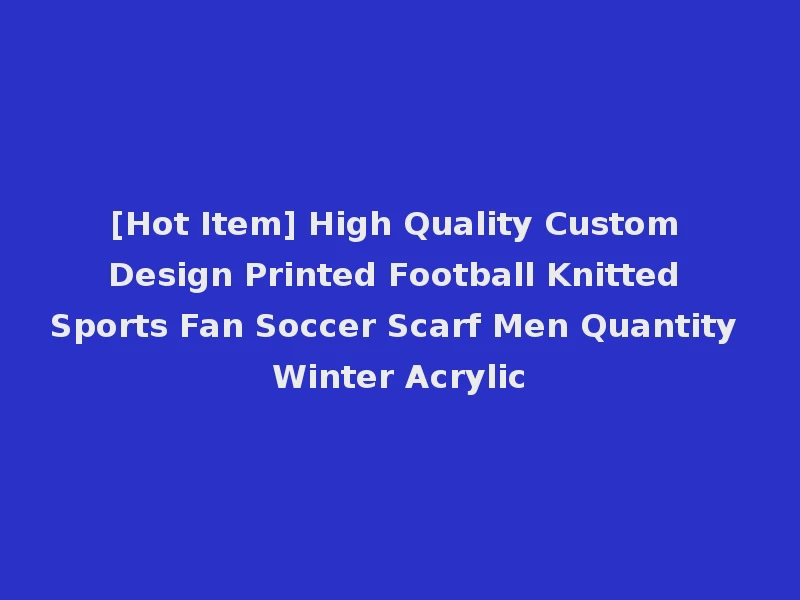 [Hot Item] High Quality Custom Design Printed Football Knitted Sports Fan Soccer Scarf Men Quantity Winter Acrylic