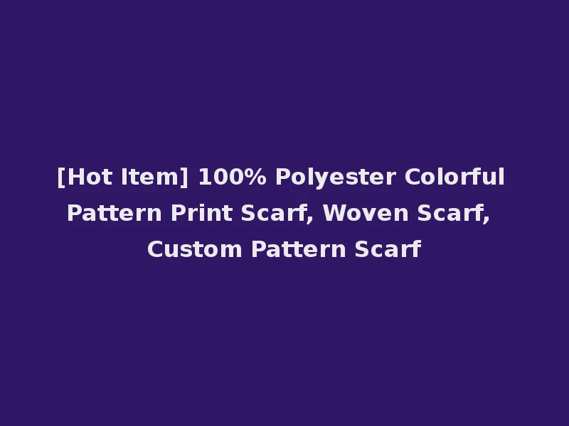 [Hot Item] 100% Polyester Colorful Pattern Print Scarf, Woven Scarf, Custom Pattern Scarf