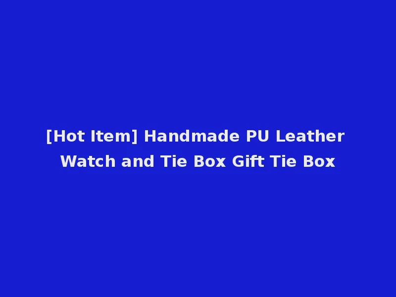 [Hot Item] Handmade PU Leather Watch and Tie Box Gift Tie Box