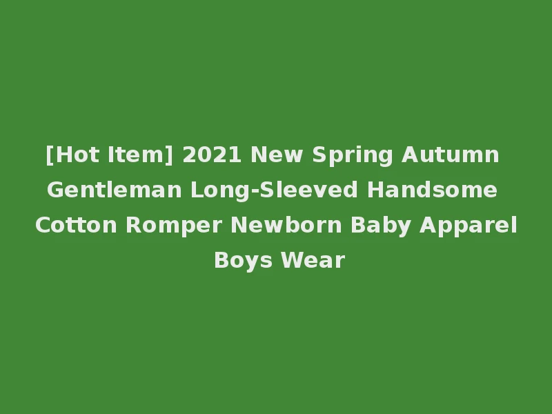 [Hot Item] 2021 New Spring Autumn Gentleman Long-Sleeved Handsome Cotton Romper Newborn Baby Apparel Boys Wear