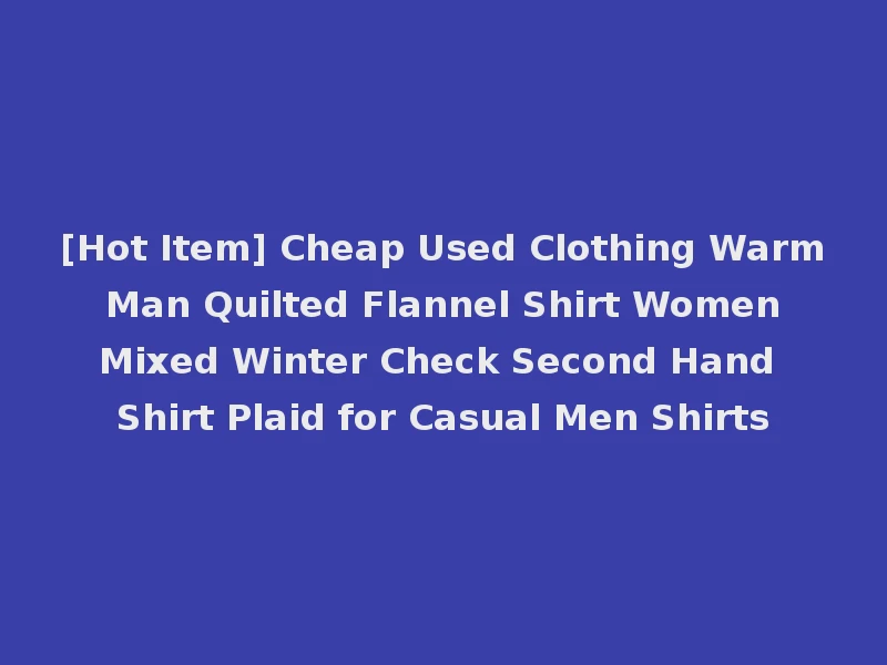 [Hot Item] Cheap Used Clothing Warm Man Quilted Flannel Shirt Women Mixed Winter Check Second Hand Shirt Plaid for Casual Men Shirts