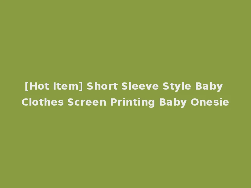 [Hot Item] Short Sleeve Style Baby Clothes Screen Printing Baby Onesie