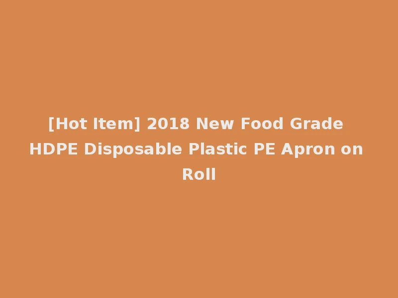 [Hot Item] 2018 New Food Grade HDPE Disposable Plastic PE Apron on Roll