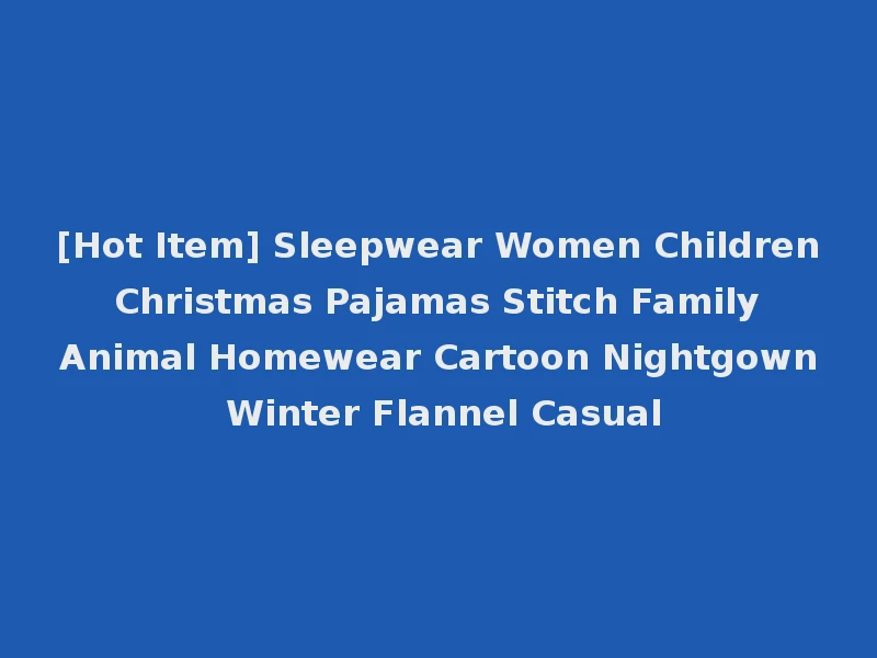 [Hot Item] Sleepwear Women Children Christmas Pajamas Stitch Family Animal Homewear Cartoon Nightgown Winter Flannel Casual