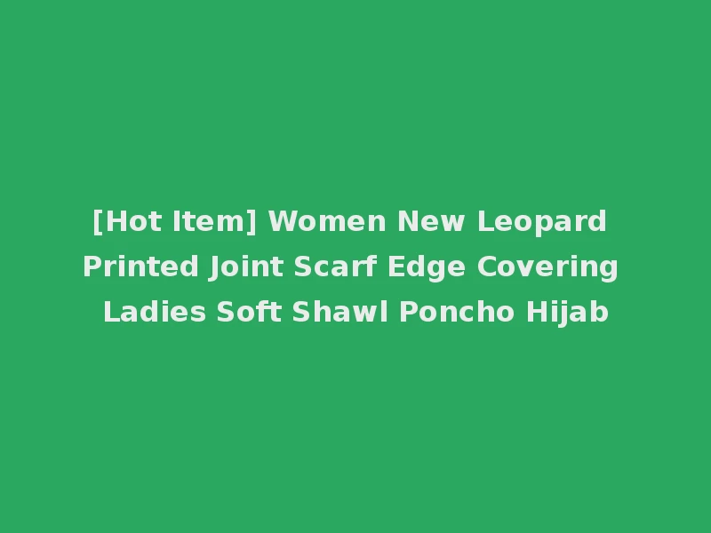 [Hot Item] Women New Leopard Printed Joint Scarf Edge Covering Ladies Soft Shawl Poncho Hijab