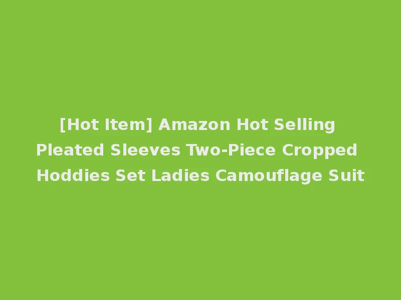 [Hot Item] Amazon Hot Selling Pleated Sleeves Two-Piece Cropped Hoddies Set Ladies Camouflage Suit