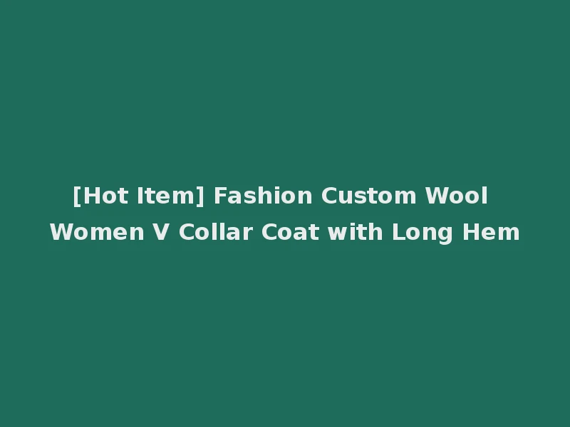 [Hot Item] Fashion Custom Wool Women V Collar Coat with Long Hem