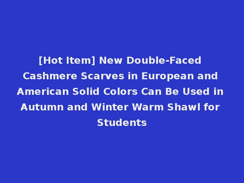 [Hot Item] New Double-Faced Cashmere Scarves in European and American Solid Colors Can Be Used in Autumn and Winter Warm Shawl for Students