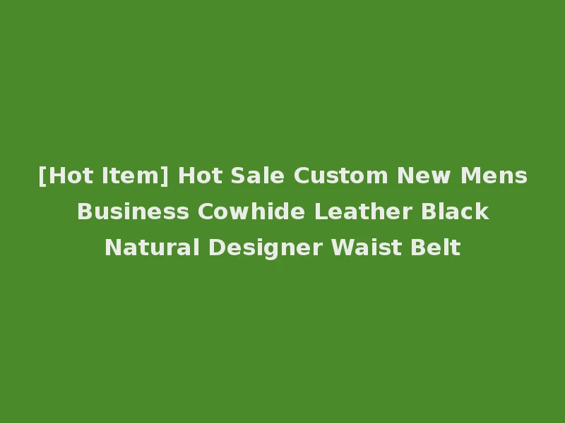 [Hot Item] Hot Sale Custom New Mens Business Cowhide Leather Black Natural Designer Waist Belt