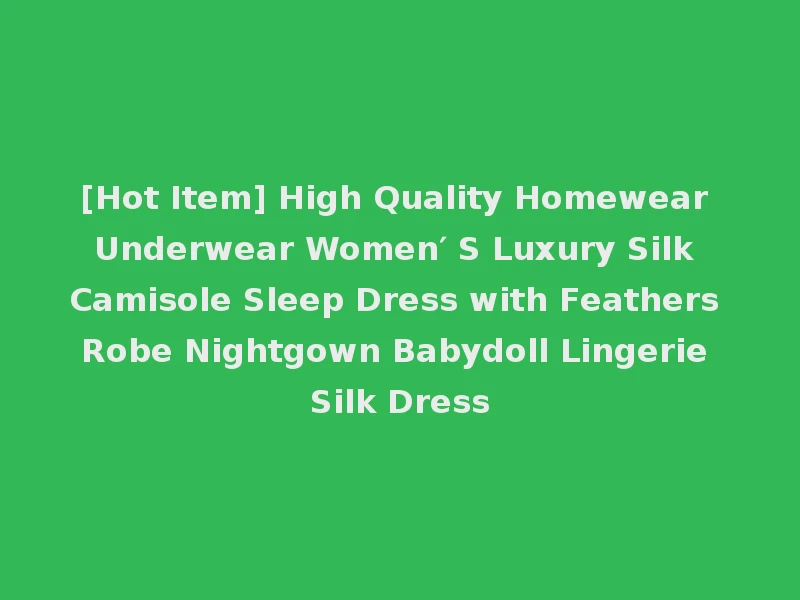 [Hot Item] High Quality Homewear Underwear Women′ S Luxury Silk Camisole Sleep Dress with Feathers Robe Nightgown Babydoll Lingerie Silk Dress