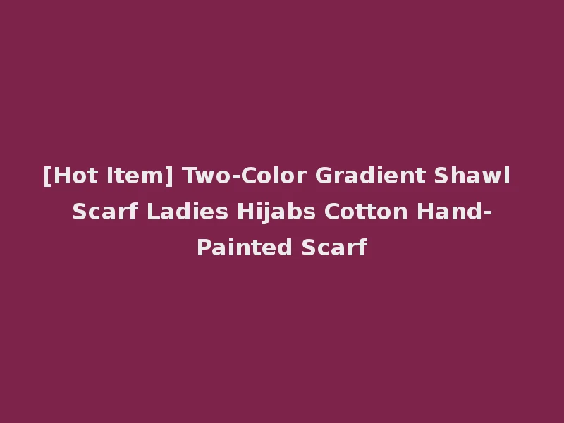 [Hot Item] Two-Color Gradient Shawl Scarf Ladies Hijabs Cotton Hand-Painted Scarf