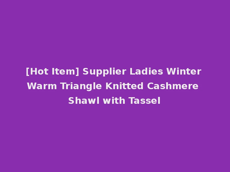 [Hot Item] Supplier Ladies Winter Warm Triangle Knitted Cashmere Shawl with Tassel