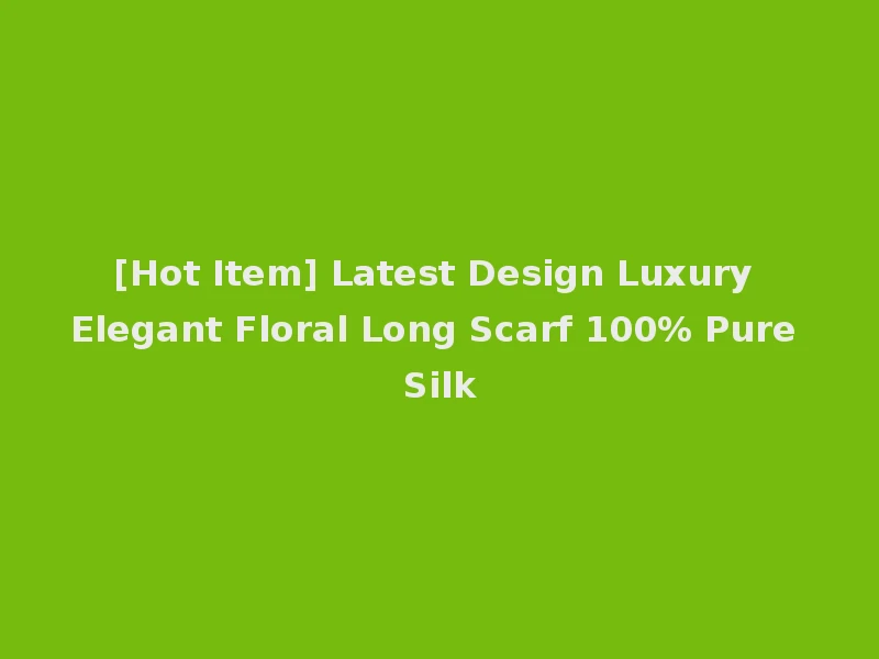 [Hot Item] Latest Design Luxury Elegant Floral Long Scarf 100% Pure Silk