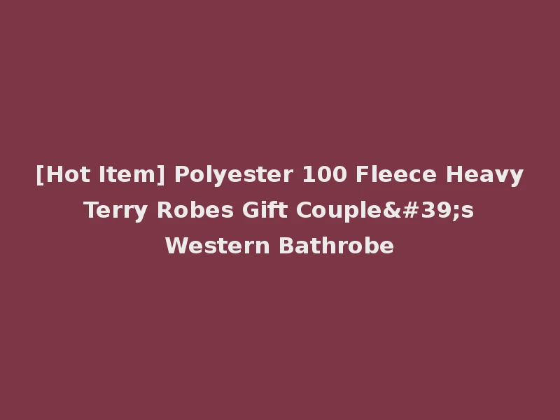[Hot Item] Polyester 100 Fleece Heavy Terry Robes Gift Couple's Western Bathrobe