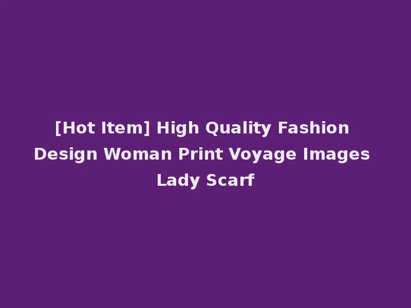[Hot Item] High Quality Fashion Design Woman Print Voyage Images Lady Scarf