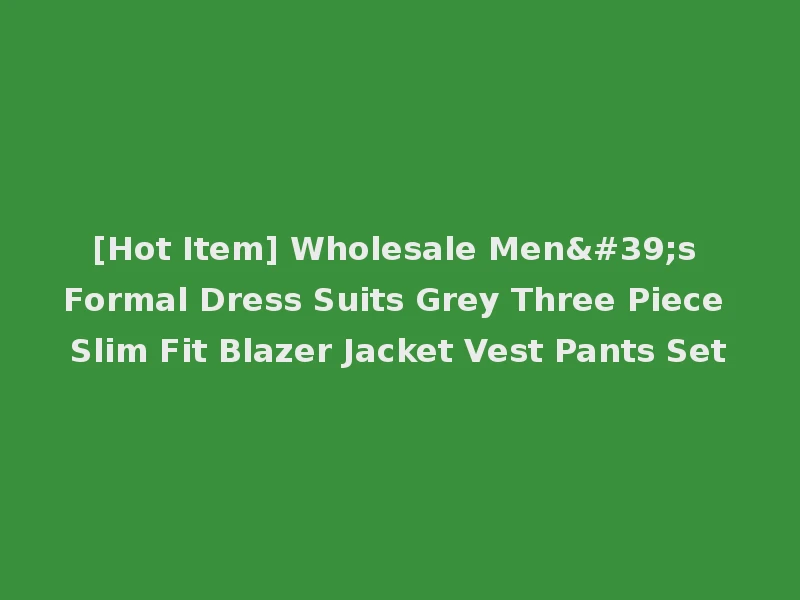 [Hot Item] Wholesale Men's Formal Dress Suits Grey Three Piece Slim Fit Blazer Jacket Vest Pants Set