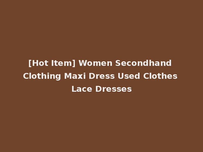 [Hot Item] Women Secondhand Clothing Maxi Dress Used Clothes Lace Dresses