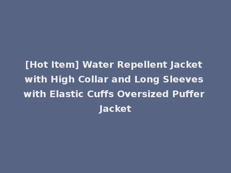 [Hot Item] Water Repellent Jacket with High Collar and Long Sleeves with Elastic Cuffs Oversized Puffer Jacket