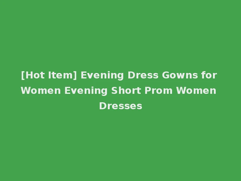 [Hot Item] Evening Dress Gowns for Women Evening Short Prom Women Dresses