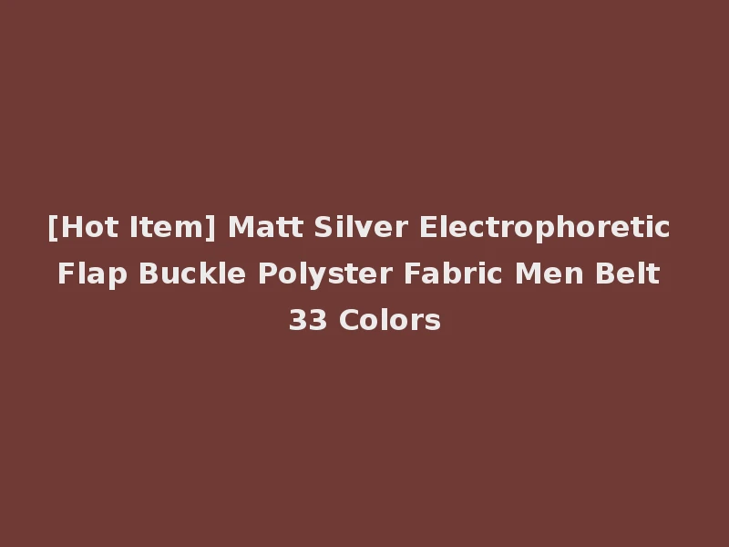 [Hot Item] Matt Silver Electrophoretic Flap Buckle Polyster Fabric Men Belt 33 Colors
