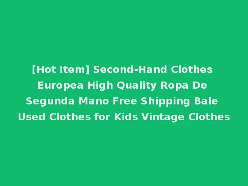 [Hot Item] Second-Hand Clothes Europea High Quality Ropa De Segunda Mano Free Shipping Bale Used Clothes for Kids Vintage Clothes
