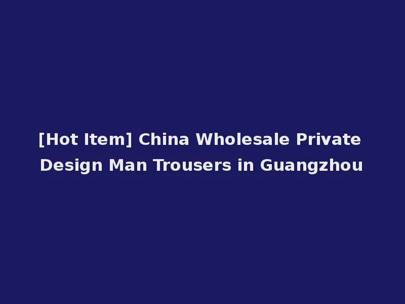 [Hot Item] China Wholesale Private Design Man Trousers in Guangzhou
