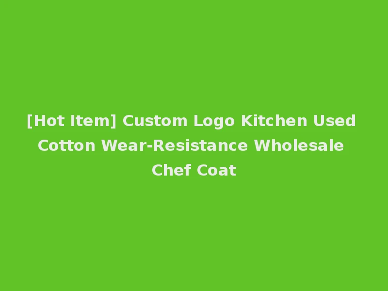 [Hot Item] Custom Logo Kitchen Used Cotton Wear-Resistance Wholesale Chef Coat
