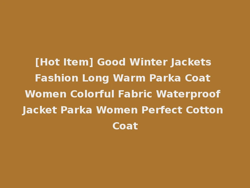 [Hot Item] Good Winter Jackets Fashion Long Warm Parka Coat Women Colorful Fabric Waterproof Jacket Parka Women Perfect Cotton Coat